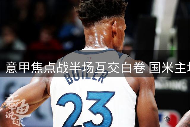 意甲焦点战半场互交白卷 国米主场力拒那不勒斯进攻