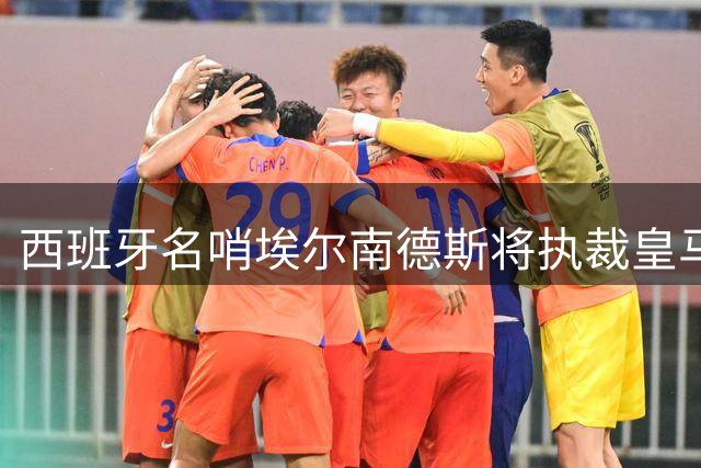 西班牙名哨埃尔南德斯将执裁皇马客战贝蒂斯关键战役