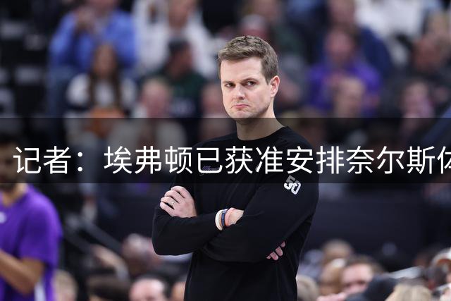 记者：埃弗顿已获准安排奈尔斯体检，即将300万镑签下这名右后卫